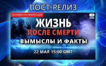 ПОСТ-РЕЛИЗ КОНФЕРЕНЦИИ «ЖИЗНЬ ПОСЛЕ СМЕРТИ. ВЫМЫСЛЫ И ФАКТЫ» (18+)